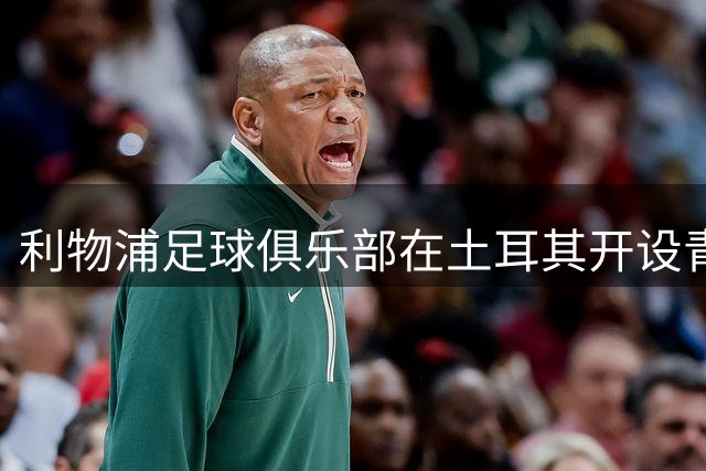 利物浦足球俱乐部在土耳其开设青训基地
